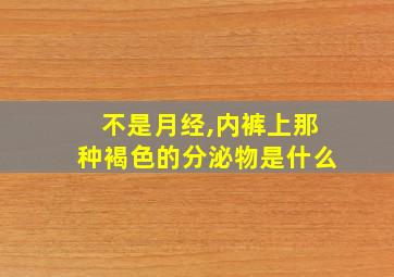 不是月经,内裤上那种褐色的分泌物是什么