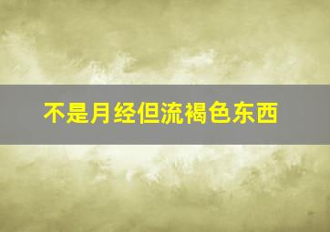 不是月经但流褐色东西