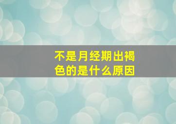 不是月经期出褐色的是什么原因