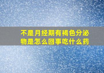 不是月经期有褐色分泌物是怎么回事吃什么药