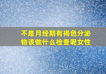 不是月经期有褐色分泌物该做什么检查呢女性