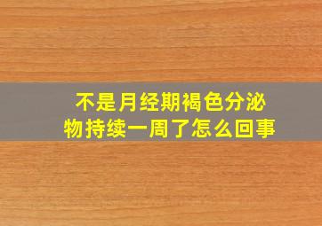 不是月经期褐色分泌物持续一周了怎么回事