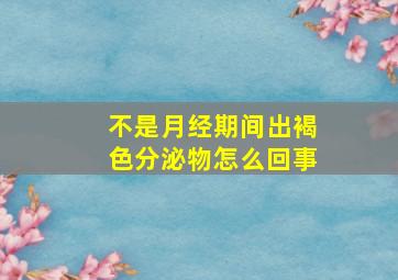 不是月经期间出褐色分泌物怎么回事