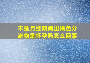 不是月经期间出褐色分泌物是怀孕吗怎么回事