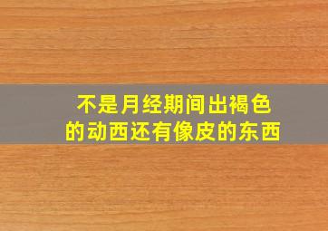 不是月经期间出褐色的动西还有像皮的东西