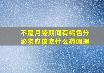 不是月经期间有褐色分泌物应该吃什么药调理