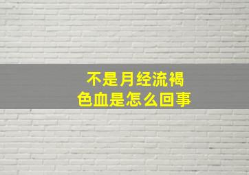 不是月经流褐色血是怎么回事