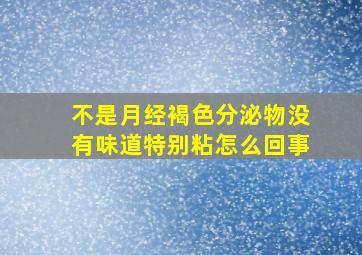 不是月经褐色分泌物没有味道特别粘怎么回事