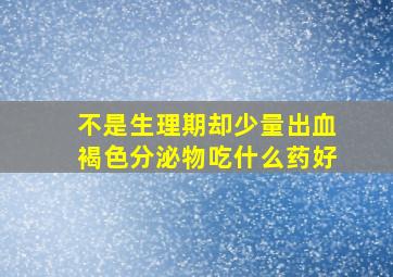 不是生理期却少量出血褐色分泌物吃什么药好