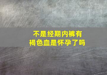 不是经期内裤有褐色血是怀孕了吗