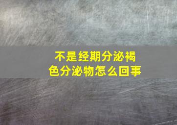 不是经期分泌褐色分泌物怎么回事