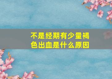 不是经期有少量褐色出血是什么原因