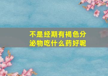 不是经期有褐色分泌物吃什么药好呢