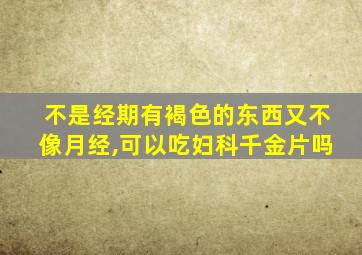 不是经期有褐色的东西又不像月经,可以吃妇科千金片吗