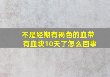 不是经期有褐色的血带有血块10天了怎么回事