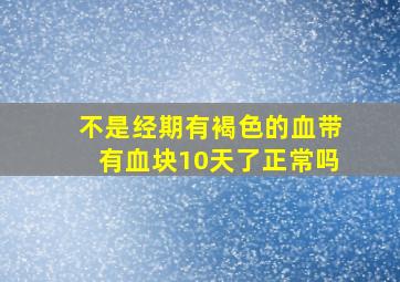 不是经期有褐色的血带有血块10天了正常吗