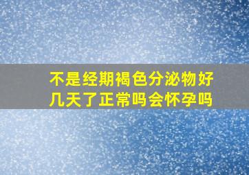 不是经期褐色分泌物好几天了正常吗会怀孕吗