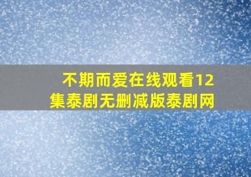 不期而爱在线观看12集泰剧无删减版泰剧网