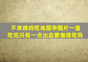 不来姨妈吃地屈孕酮片一盒吃完只有一点出血要继续吃吗