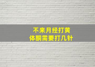 不来月经打黄体酮需要打几针