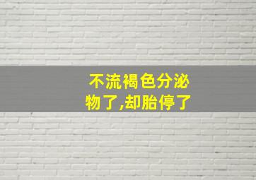 不流褐色分泌物了,却胎停了