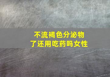 不流褐色分泌物了还用吃药吗女性