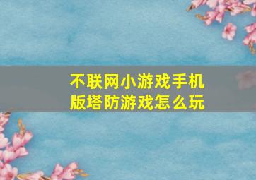 不联网小游戏手机版塔防游戏怎么玩