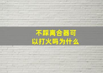 不踩离合器可以打火吗为什么