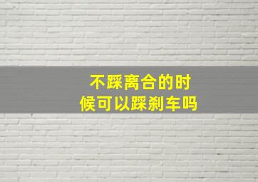 不踩离合的时候可以踩刹车吗