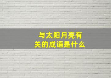 与太阳月亮有关的成语是什么