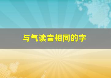 与气读音相同的字