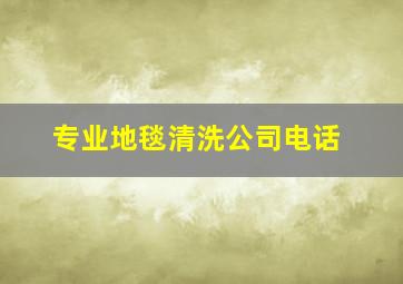 专业地毯清洗公司电话