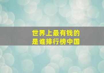 世界上最有钱的是谁排行榜中国