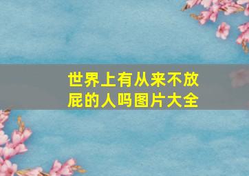 世界上有从来不放屁的人吗图片大全