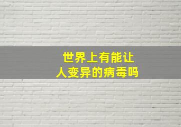 世界上有能让人变异的病毒吗