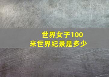 世界女子100米世界纪录是多少