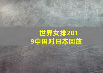 世界女排2019中国对日本回放