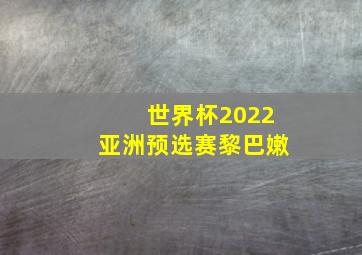 世界杯2022亚洲预选赛黎巴嫩