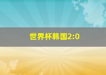 世界杯韩国2:0