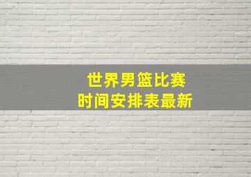 世界男篮比赛时间安排表最新