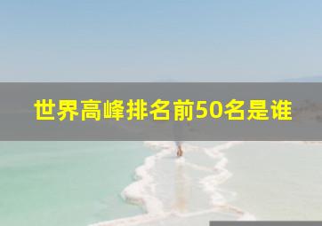 世界高峰排名前50名是谁