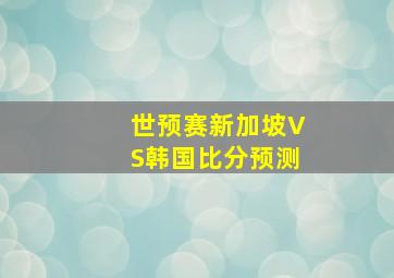 世预赛新加坡VS韩国比分预测