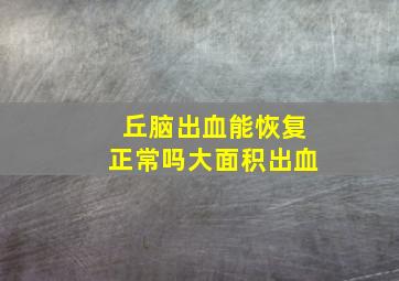 丘脑出血能恢复正常吗大面积出血