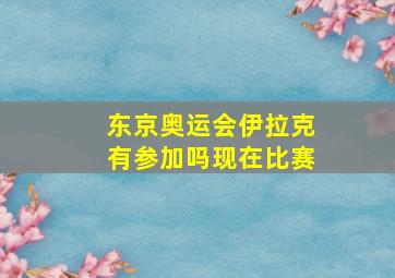 东京奥运会伊拉克有参加吗现在比赛