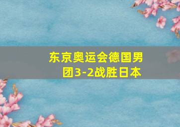 东京奥运会德国男团3-2战胜日本