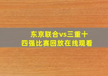 东京联合vs三重十四强比赛回放在线观看