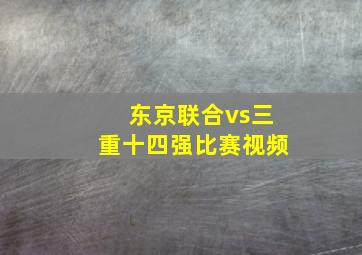 东京联合vs三重十四强比赛视频