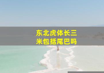 东北虎体长三米包括尾巴吗