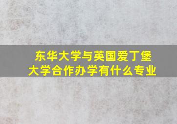 东华大学与英国爱丁堡大学合作办学有什么专业