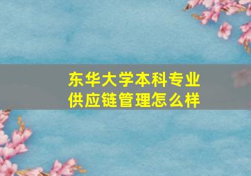 东华大学本科专业供应链管理怎么样